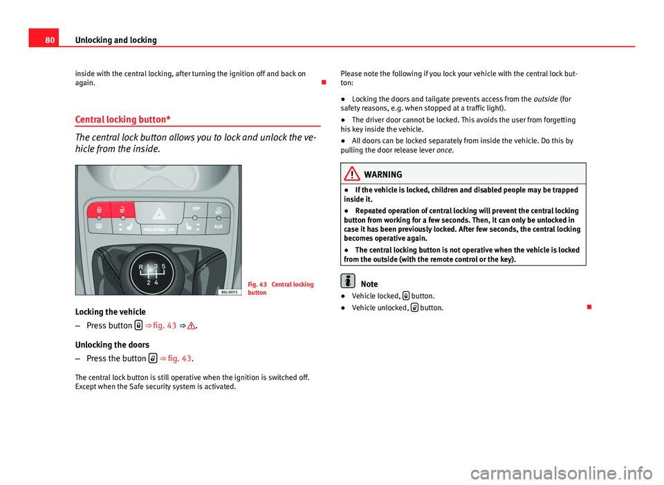 Seat Ibiza 5D 2011 Owners manual 80Unlocking and locking
inside with the central locking, after turning the ignition off and back on
again.
Central locking button*
The central lock button allows you to lock and unlock the ve-
hic Seat Ibiza 5D 2011 Owners manual 80Unlocking and locking
inside with the central locking, after turning the ignition off and back on
again.
Central locking button*
The central lock button allows you to lock and unlock the ve-
hic