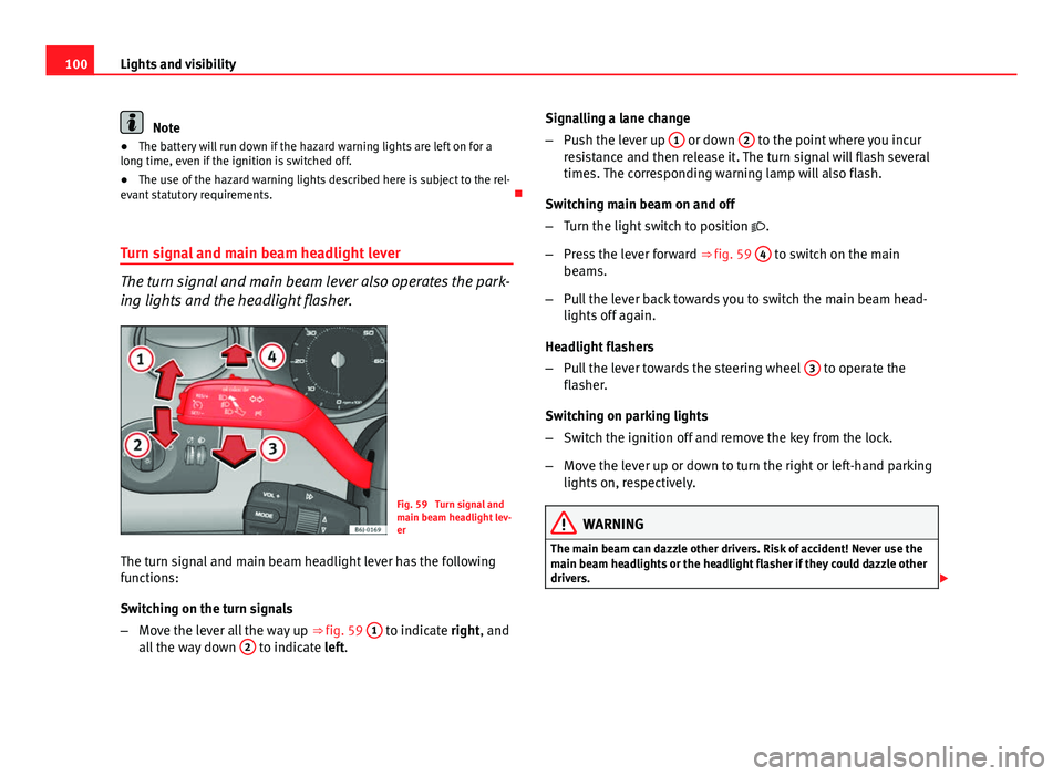 Seat Ibiza SC 2011  Owners manual 100Lights and visibility
Note
● The battery will run down if the hazard warning lights are left on for a
long time, even if the ignition is switched off.
● The use of the hazard warning lights des