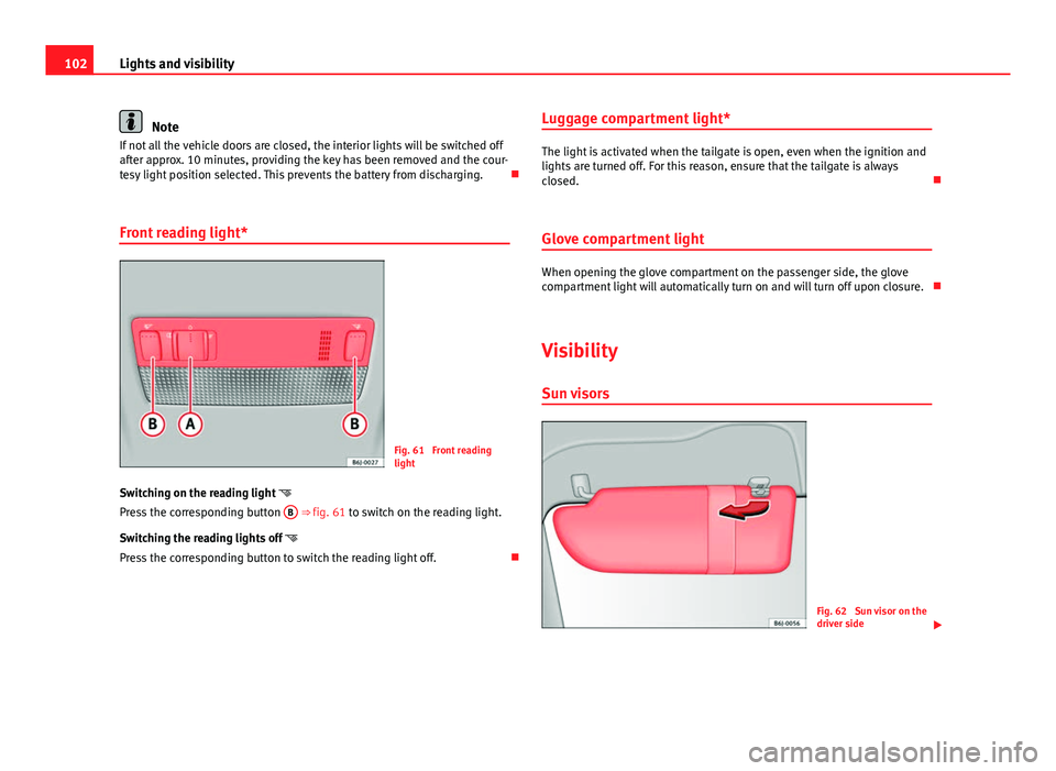 Seat Ibiza SC 2011  Owners manual 102Lights and visibility
Note
If not all the vehicle doors are closed, the interior lights will be switched off
after approx. 10 minutes, providing the key has been removed and the cour-
tesy light po
