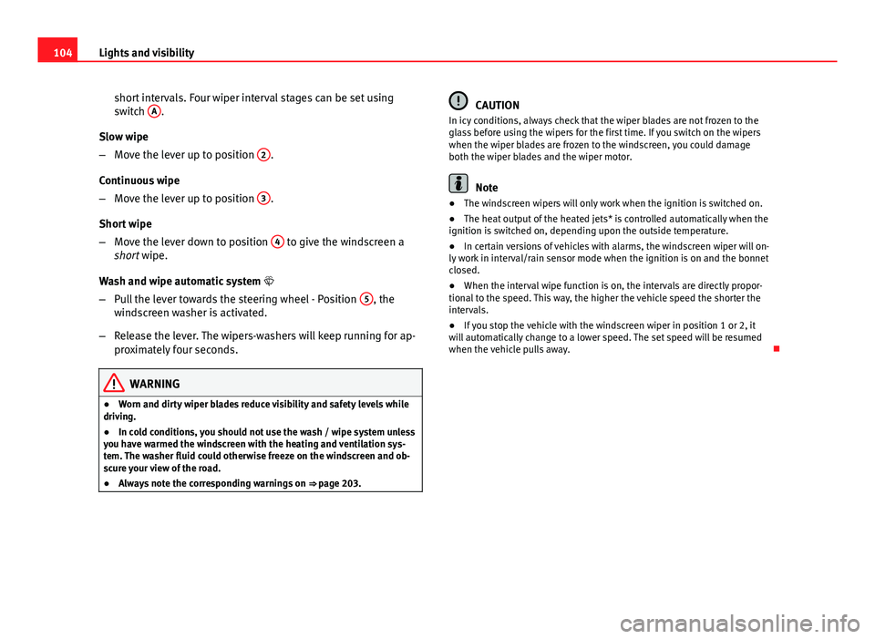 Seat Ibiza SC 2011  Owners manual 104Lights and visibility
short intervals. Four wiper interval stages can be set using
switch  A
.
Slow wipe
– Move the lever up to position  2
.
Continuous wipe
– Move the lever up to position  3
