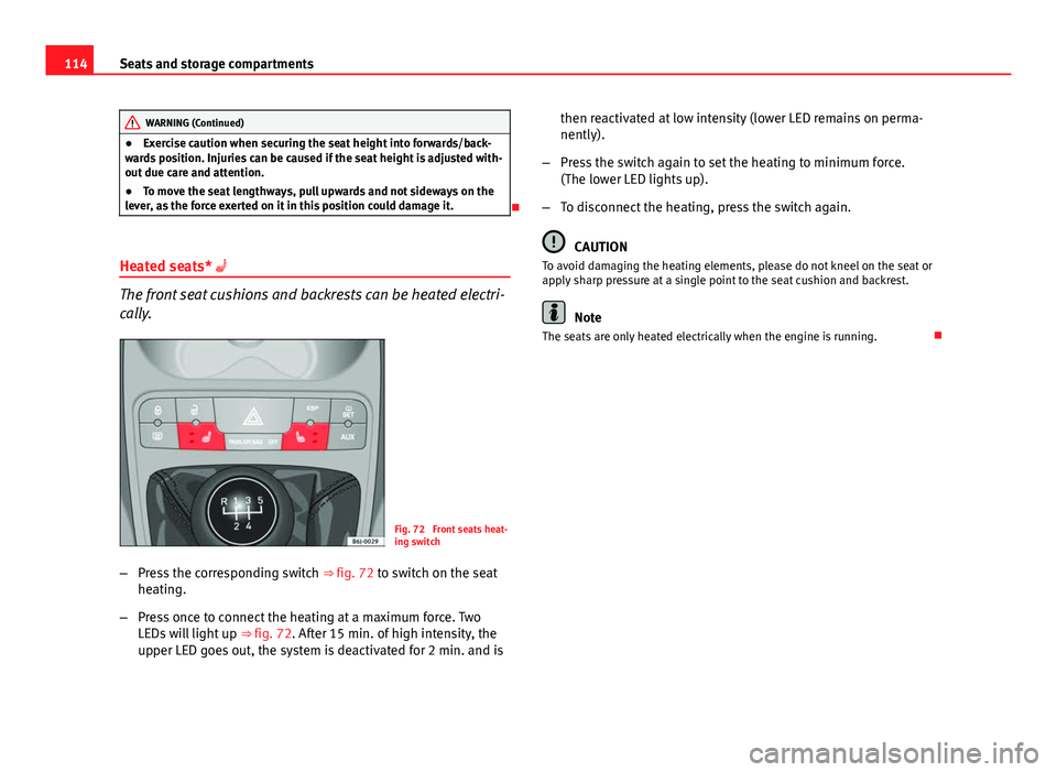 Seat Ibiza SC 2011  Owners manual 114Seats and storage compartments
WARNING (Continued)
● Exercise caution when securing the seat height into forwards/back-
wards position. Injuries can be caused if the seat height is adjusted with-