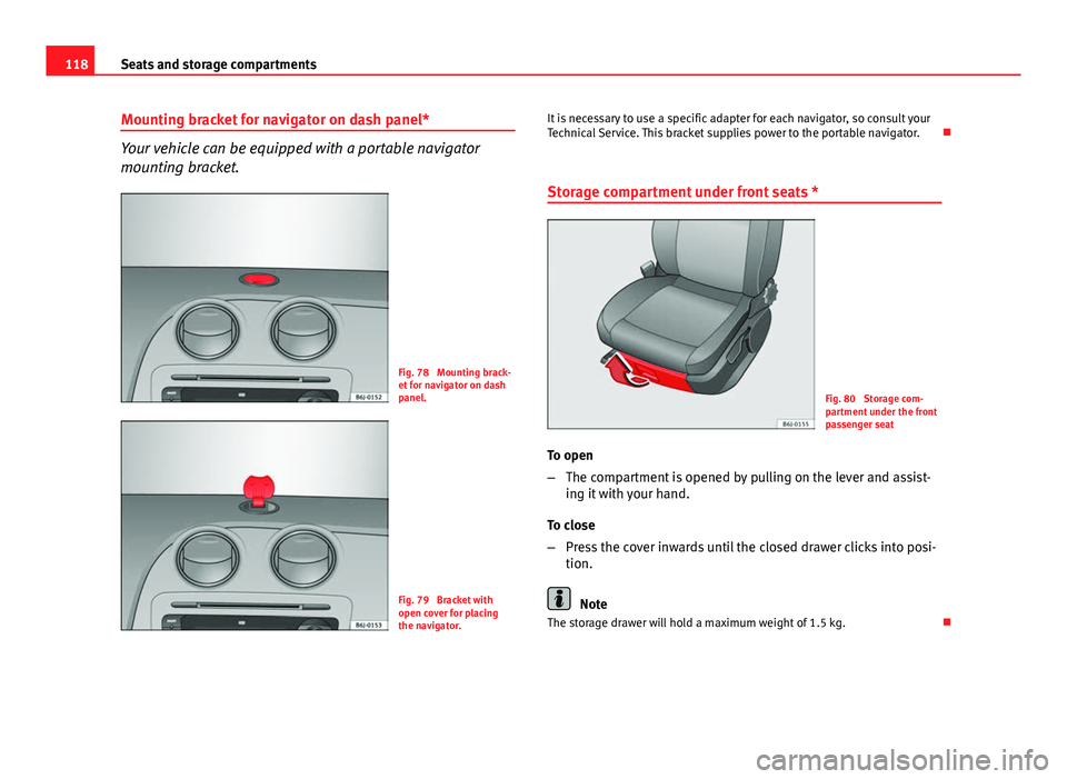 Seat Ibiza SC 2011  Owners manual 118Seats and storage compartments
Mounting bracket for navigator on dash panel*
Your vehicle can be equipped with a portable navigator
mounting bracket.
Fig. 78  Mounting brack-
et for navigator on da
