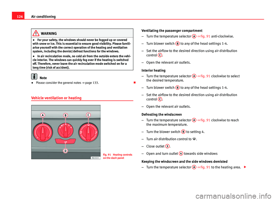 Seat Ibiza SC 2011  Owners manual 126Air conditioning
WARNING
● For your safety, the windows should never be fogged up or covered
with snow or ice. This is essential to ensure good visibility. Please famili-
arise yourself with the 