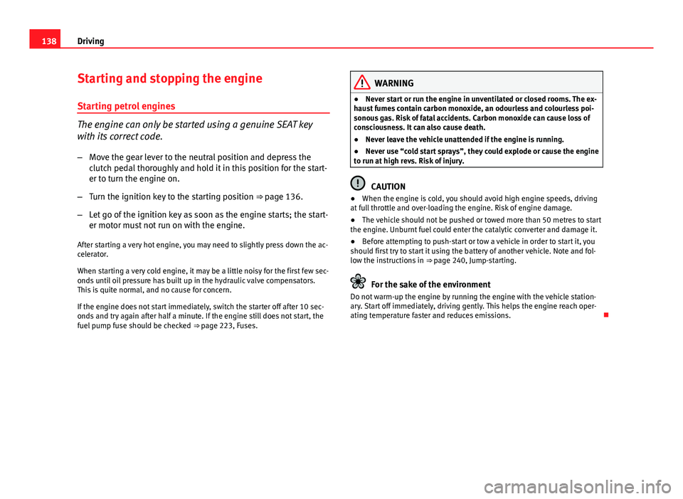 Seat Ibiza SC 2011  Owners manual 138Driving
Starting and stopping the engine
Starting petrol engines
The engine can only be started using a genuine SEAT key
with its correct code.
– Move the gear lever to the neutral position and d