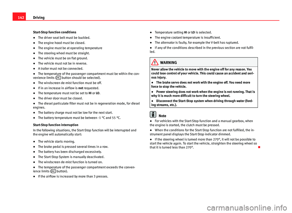 Seat Ibiza SC 2011  Owners manual 142Driving
Start-Stop function conditions
● The driver seat belt must be buckled.
● The engine hood must be closed.
● The engine must be at operating temperature
● The steering wheel must be s