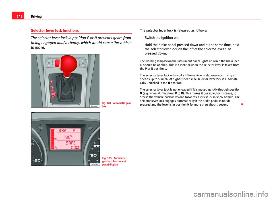 Seat Ibiza SC 2011  Owners manual 146Driving
Selector lever lock functions
The selector lever lock in position P or N prevents gears from
being engaged inadvertently, which would cause the vehicle
to move.
Fig. 104  Automatic gear-
bo