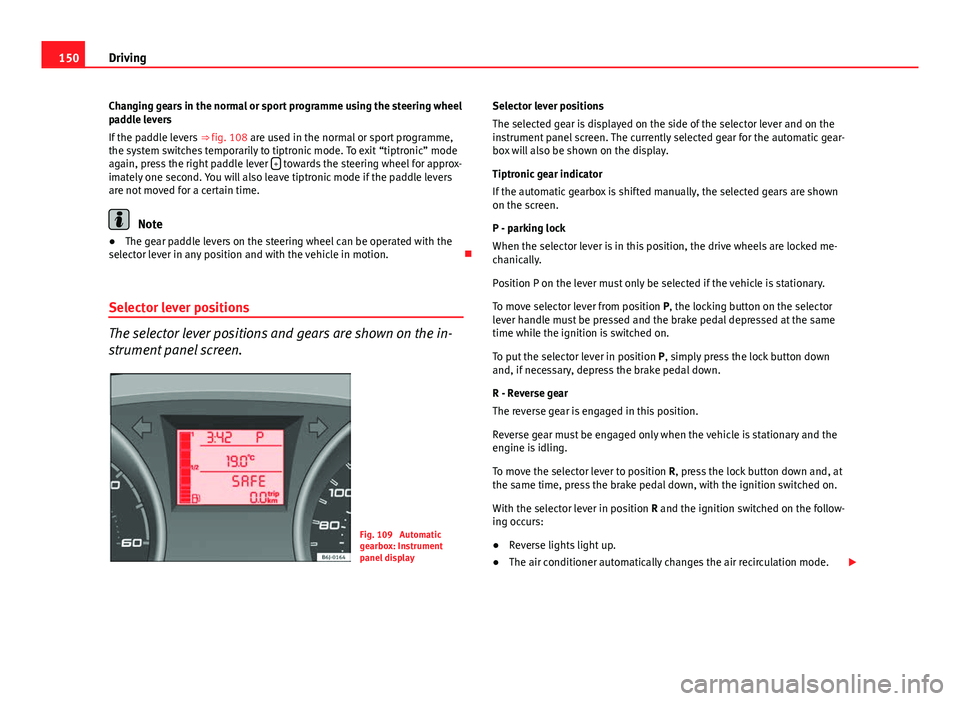 Seat Ibiza SC 2011  Owners manual 150Driving
Changing gears in the normal or sport programme using the steering wheel
paddle levers
If the paddle levers  ⇒ fig. 108 are used in the normal or sport programme,
the system switches te