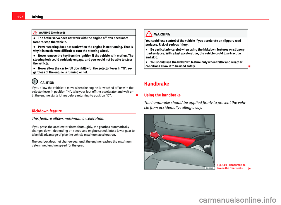Seat Ibiza SC 2011  Owners manual 152Driving
WARNING (Continued)
● The brake servo does not work with the engine off. You need more
force to stop the vehicle.
● Power steering does not work when the engine is not running. That is
