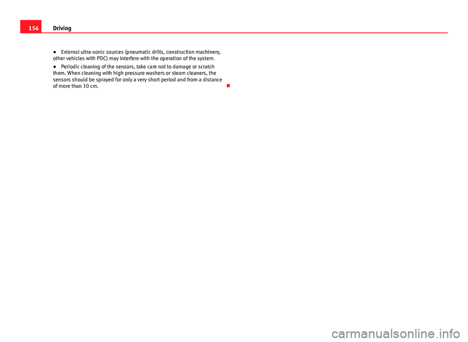 Seat Ibiza SC 2011  Owners manual 156Driving
● External ultra-sonic sources (pneumatic drills, construction machinery,
other vehicles with PDC) may interfere with the operation of the system.
● Periodic cleaning of the sensors, ta