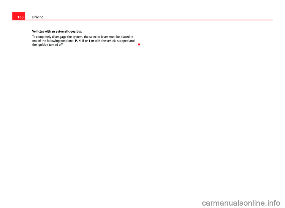 Seat Ibiza SC 2011  Owners manual 160Driving
Vehicles with an automatic gearbox
To completely disengage the system, the selector lever must be placed in
one of the following positions:  P, N, R or 1 or with the vehicle stopped and
the