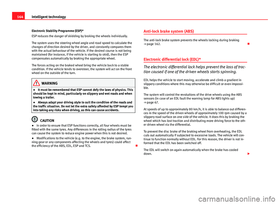 Seat Ibiza SC 2011  Owners manual 164Intelligent technology
Electronic Stability Programme (ESP)*
ESP reduces the danger of skidding by braking the wheels individually.
The system uses the steering wheel angle and road speed to calcul