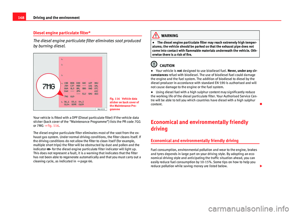 Seat Ibiza SC 2011  Owners manual 168Driving and the environment
Diesel engine particulate filter*
The diesel engine particulate filter eliminates soot produced
by burning diesel.
Fig. 116  Vehicle data
sticker on back cover of
the Ma