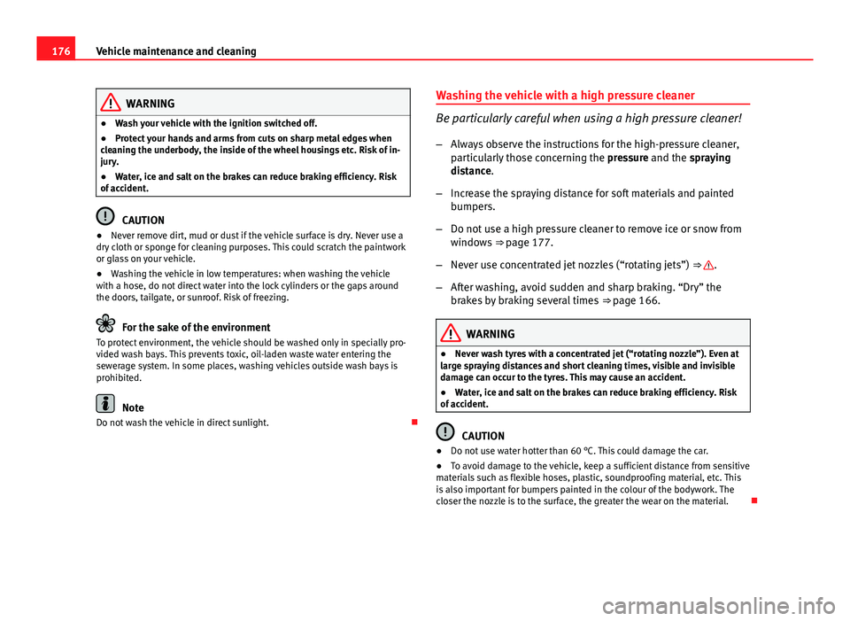 Seat Ibiza SC 2011  Owners manual 176Vehicle maintenance and cleaning
WARNING
● Wash your vehicle with the ignition switched off.
● Protect your hands and arms from cuts on sharp metal edges when
cleaning the underbody, the inside