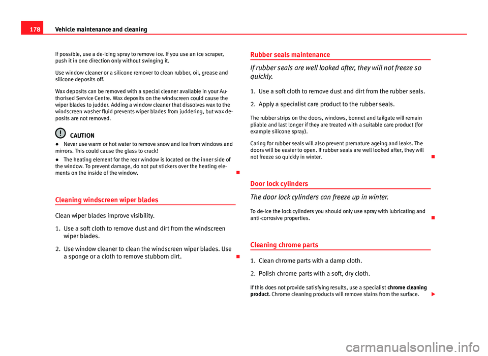 Seat Ibiza SC 2011  Owners manual 178Vehicle maintenance and cleaning
If possible, use a de-icing spray to remove ice. If you use an ice scraper,
push it in one direction only without swinging it.
Use window cleaner or a silicone remo