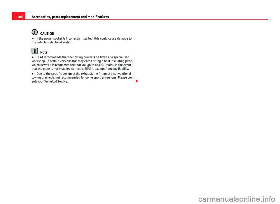 Seat Ibiza SC 2011  Owners manual 186Accessories, parts replacement and modifications
CAUTION
● If the power socket is incorrectly installed, this could cause damage to
the vehicle's electrical system.
Note
● SEAT recommends t