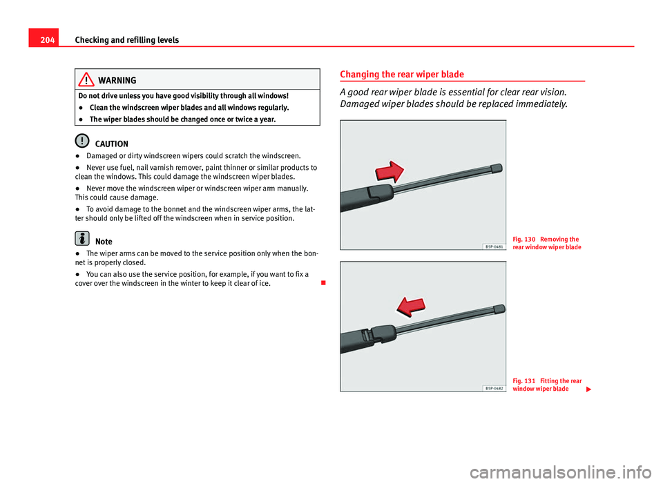 Seat Ibiza SC 2011  Owners manual 204Checking and refilling levels
WARNING
Do not drive unless you have good visibility through all windows!
● Clean the windscreen wiper blades and all windows regularly.
● The wiper blades should 