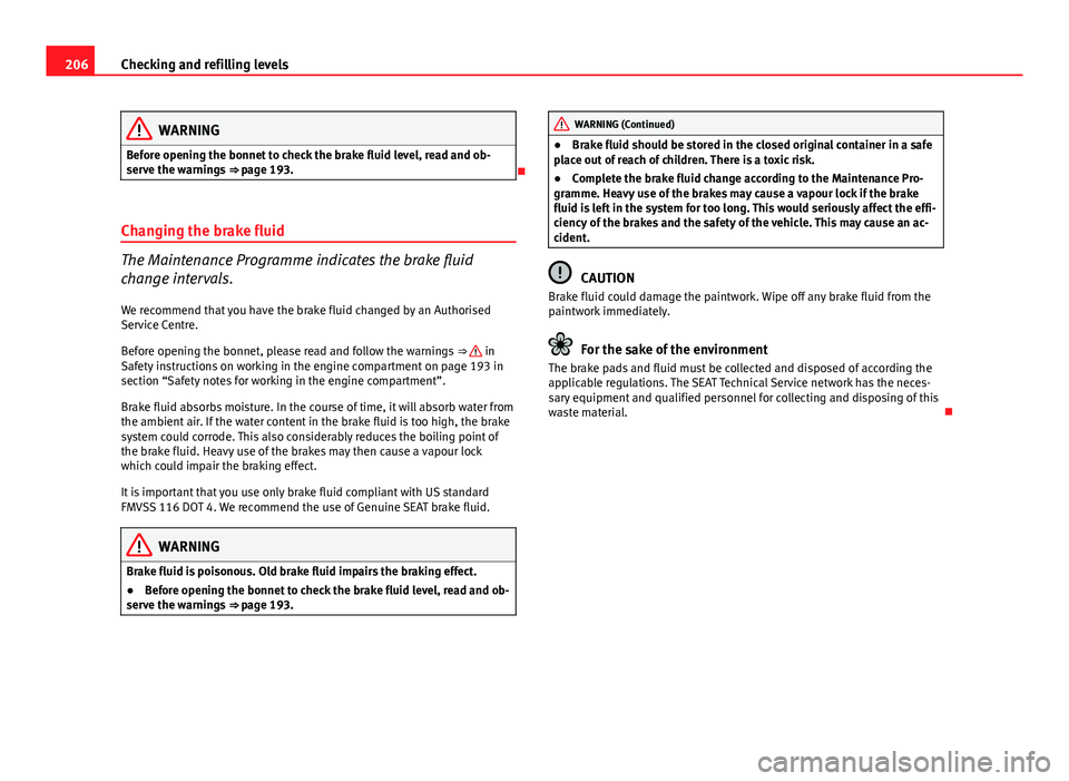Seat Ibiza SC 2011  Owners manual 206Checking and refilling levels
WARNING
Before opening the bonnet to check the brake fluid level, read and ob-
serve the warnings  ⇒ page 193.

Changing the brake fluid
The Maintenance Program