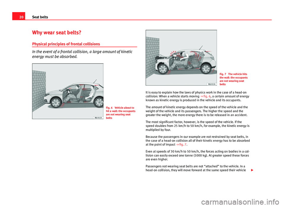 Seat Ibiza SC 2011  Owners manual 20Seat belts
Why wear seat belts?
Physical principles of frontal collisions
In the event of a frontal collision, a large amount of kinetic
energy must be absorbed.
Fig. 6  Vehicle about to
hit a wall: