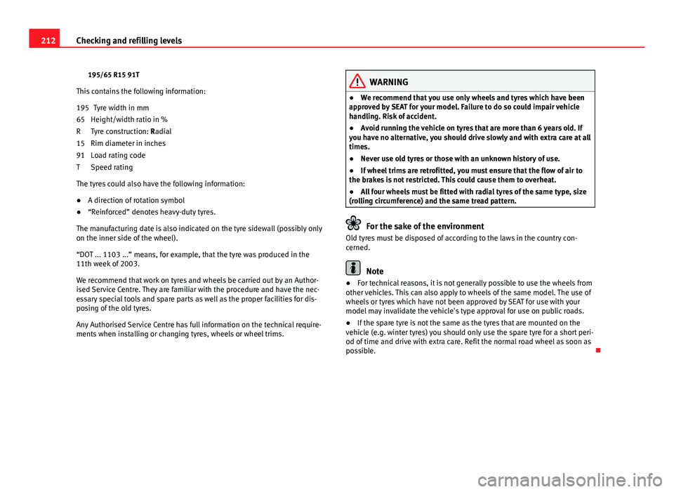 Seat Ibiza SC 2011  Owners manual 212Checking and refilling levels
195/65 R15 91T
This contains the following information: Tyre width in mm
Height/width ratio in %
Tyre construction: Radial
Rim diameter in inches
Load rating code
Spee