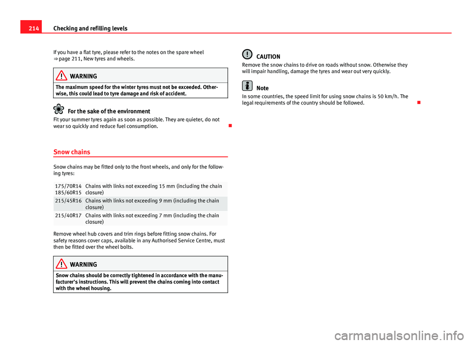 Seat Ibiza SC 2011  Owners manual 214Checking and refilling levels
If you have a flat tyre, please refer to the notes on the spare wheel
⇒  page 211, New tyres and wheels.
WARNING
The maximum speed for the winter tyres must not be