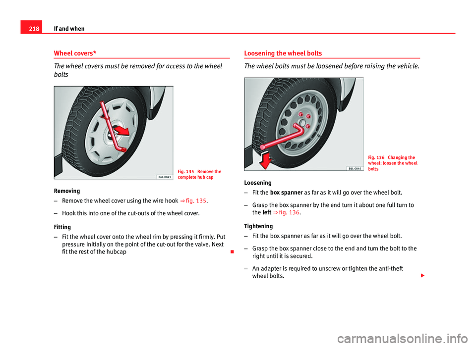 Seat Ibiza SC 2011  Owners manual 218If and when
Wheel covers*
The wheel covers must be removed for access to the wheel
bolts
Fig. 135  Remove the
complete hub cap
Removing
– Remove the wheel cover using the wire hook  ⇒ fig. 13