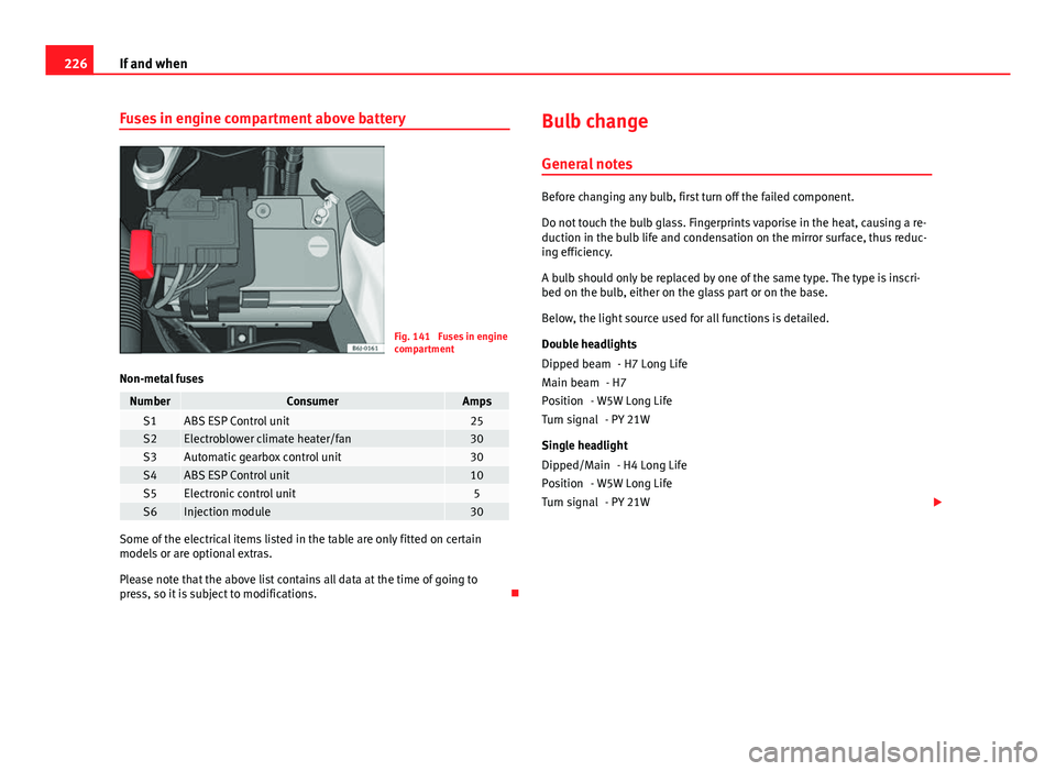 Seat Ibiza SC 2011  Owners manual 226If and when
Fuses in engine compartment above battery
Fig. 141  Fuses in engine
compartment
Non-metal fuses
NumberConsumerAmpsS1ABS ESP Control unit25S2Electroblower climate heater/fan30S3Automatic