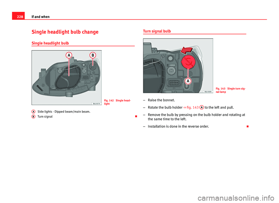 Seat Ibiza SC 2011  Owners manual 228If and when
Single headlight bulb change
Single headlight bulb
Fig. 142  Single head-
light
Side lights - Dipped beam/main beam.
Turn signal 
A
B
Turn signal bulb
Fig. 143  Single turn sig-
nal 