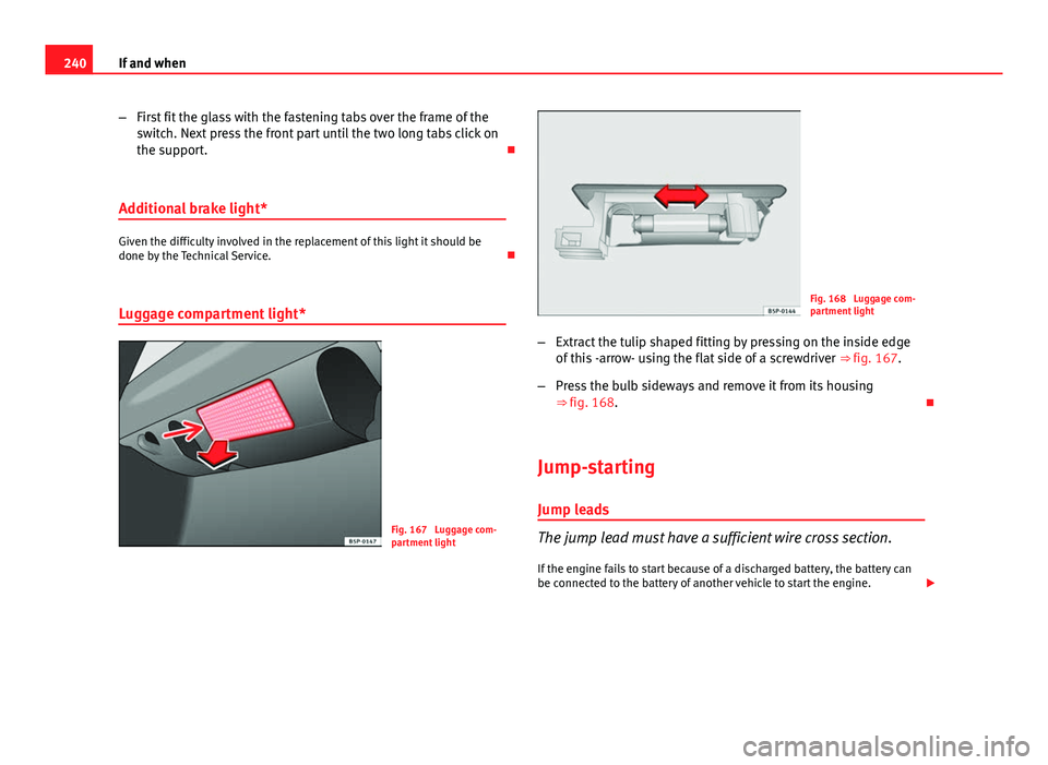 Seat Ibiza SC 2011  Owners manual 240If and when
–First fit the glass with the fastening tabs over the frame of the
switch. Next press the front part until the two long tabs click on
the support. 
Additional brake light*
Given th