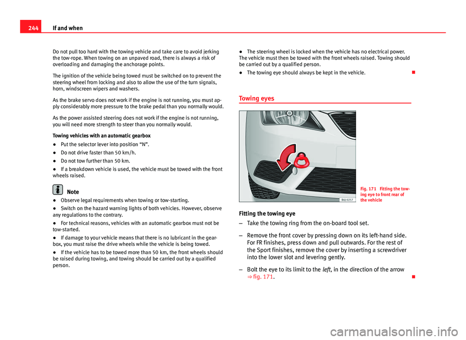 Seat Ibiza SC 2011  Owners manual 244If and when
Do not pull too hard with the towing vehicle and take care to avoid jerking
the tow-rope. When towing on an unpaved road, there is always a risk of
overloading and damaging the anchorag