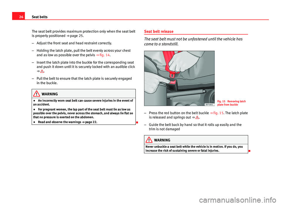 Seat Ibiza SC 2011  Owners manual 26Seat belts
The seat belt provides maximum protection only when the seat belt
is properly positioned  ⇒ page 25.
– Adjust the front seat and head restraint correctly.
– Holding the latch plat