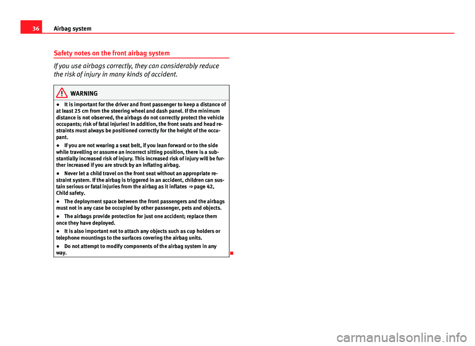 Seat Ibiza SC 2011  Owners manual 36Airbag system
Safety notes on the front airbag system
If you use airbags correctly, they can considerably reduce
the risk of injury in many kinds of accident.
WARNING
● It is important for the dri