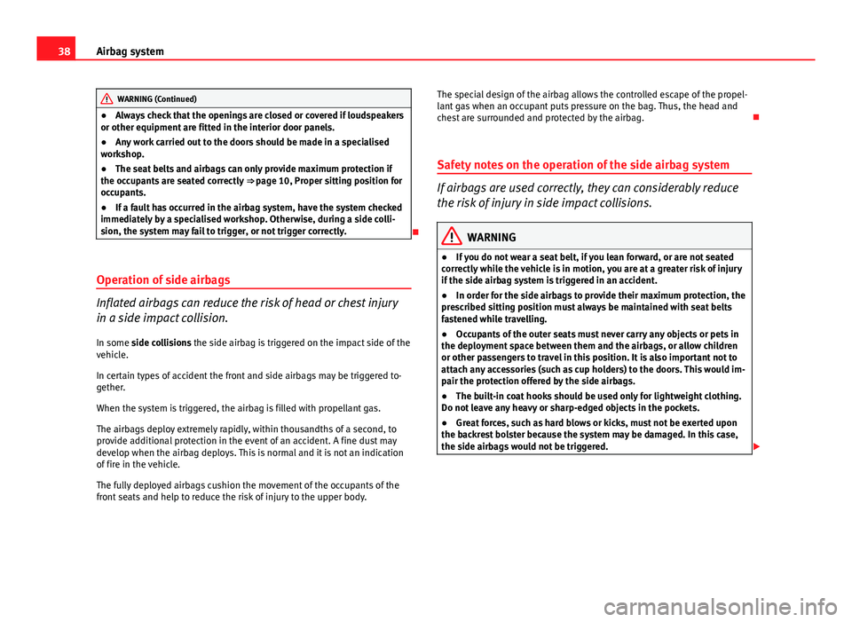 Seat Ibiza SC 2011  Owners manual 38Airbag system
WARNING (Continued)
● Always check that the openings are closed or covered if loudspeakers
or other equipment are fitted in the interior door panels.
● Any work carried out to the 