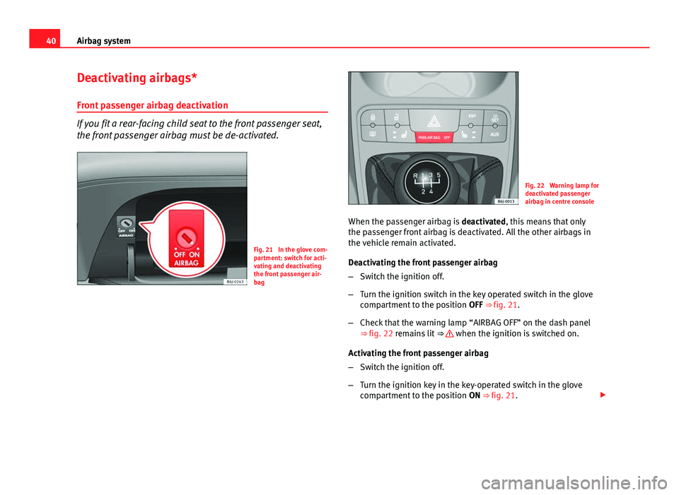 Seat Ibiza SC 2011  Owners manual 40Airbag system
Deactivating airbags*
Front passenger airbag deactivation
If you fit a rear-facing child seat to the front passenger seat,
the front passenger airbag must be de-activated.
Fig. 21  In 