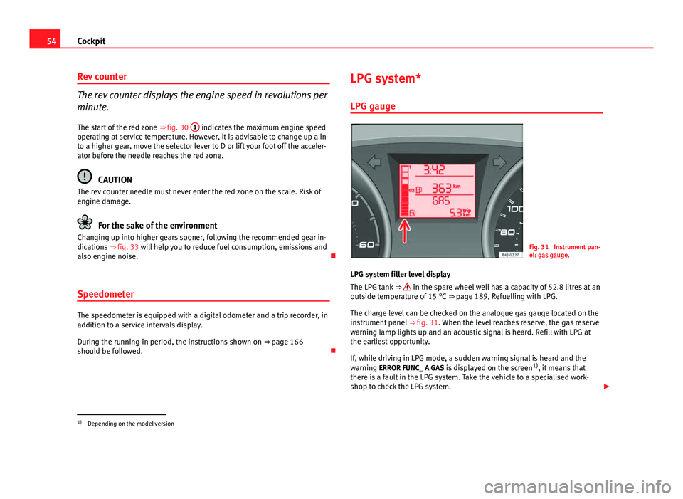 Seat Ibiza SC 2011  Owners manual 54Cockpit
Rev counter
The rev counter displays the engine speed in revolutions per
minute.
The start of the red zone  ⇒ fig. 30 1
 indicates the maximum engine speed
operating at service temperatu