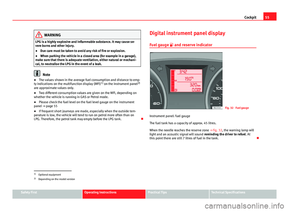 Seat Ibiza SC 2011  Owners manual 55
Cockpit
WARNING
LPG is a highly explosive and inflammable substance. It may cause se-
vere burns and other injury.
● Due care must be taken to avoid any risk of fire or explosion.
● When parkin