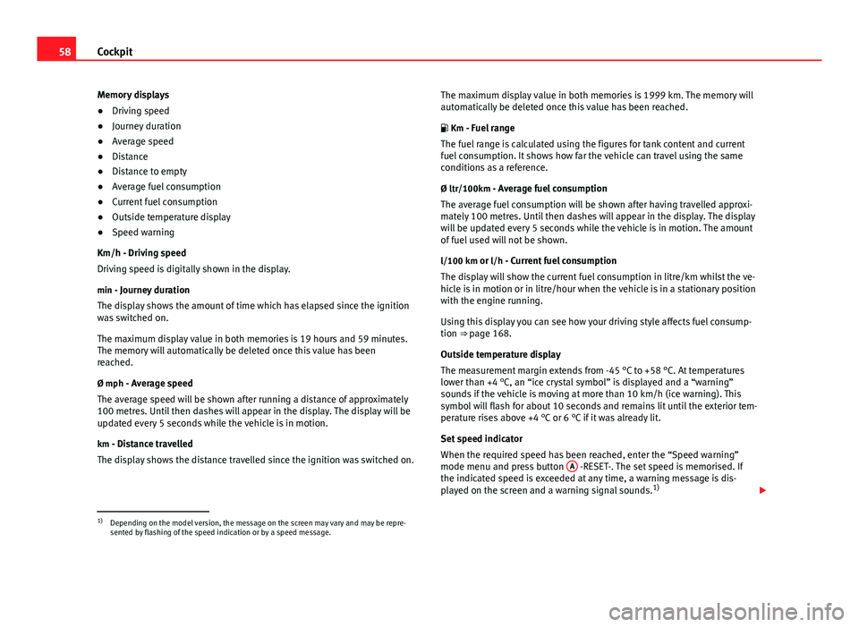 Seat Ibiza SC 2011  Owners manual 58Cockpit
Memory displays
● Driving speed
● Journey duration
● Average speed
● Distance
● Distance to empty
● Average fuel consumption
● Current fuel consumption
● Outside temperature 