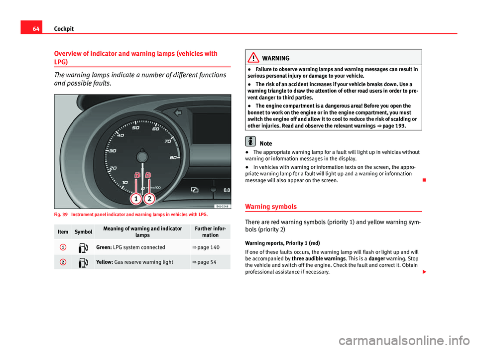 Seat Ibiza SC 2011  Owners manual 64Cockpit
Overview of indicator and warning lamps (vehicles with
LPG)
The warning lamps indicate a number of different functions
and possible faults.
Fig. 39  Instrument panel indicator and warning la