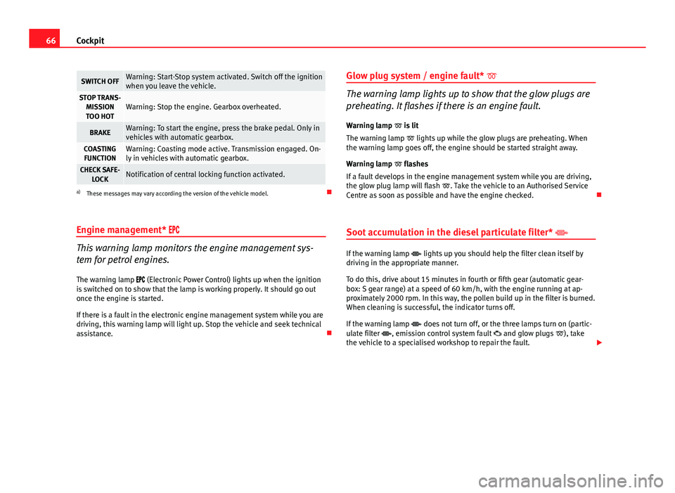 Seat Ibiza SC 2011  Owners manual 66Cockpit
SWITCH OFFWarning: Start-Stop system activated. Switch off the ignition
when you leave the vehicle.
STOP TRANS-
MISSIONTOO HOTWarning: Stop the engine. Gearbox overheated.
BRAKEWarning: To s