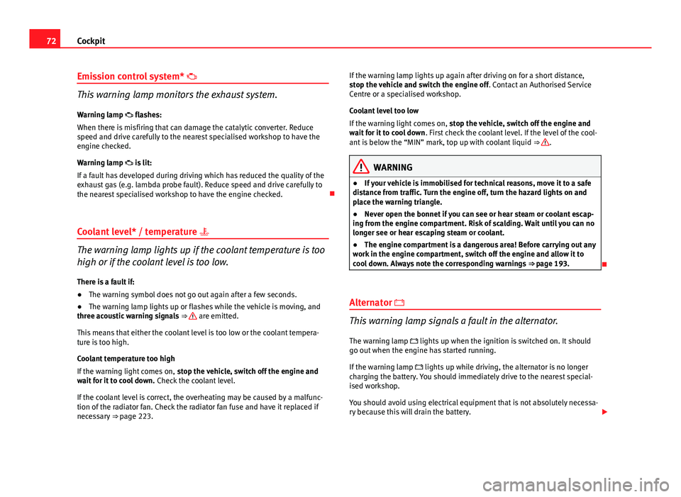 Seat Ibiza SC 2011  Owners manual 72Cockpit
Emission control system*  
This warning lamp monitors the exhaust system.
Warning lamp  flashes:
When there is misfiring that can damage the catalytic converter. Reduce
speed and drive