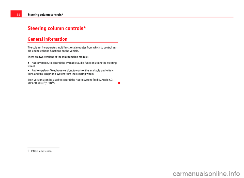 Seat Ibiza SC 2011  Owners manual 74Steering column controls*
Steering column controls*
General information
The column incorporates multifunctional modules from which to control au-
dio and telephone functions on the vehicle.
There ar