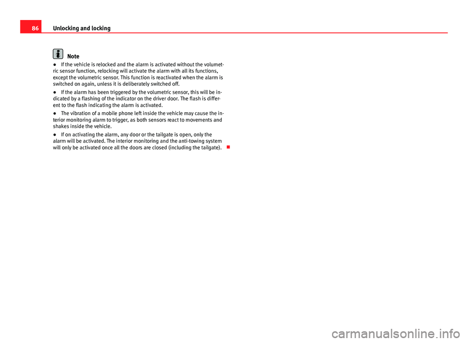 Seat Ibiza SC 2011  Owners manual 86Unlocking and locking
Note
● If the vehicle is relocked and the alarm is activated without the volumet-
ric sensor function, relocking will activate the alarm with all its functions,
except the vo