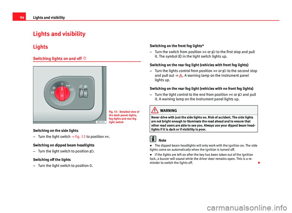 Seat Ibiza SC 2011  Owners manual 94Lights and visibility
Lights and visibility
Lights Switching lights on and off  
Fig. 53  Detailed view of
the dash panel: lights,
fog lights and rear fog
light switch
Switching on the side light