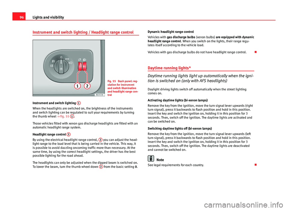 Seat Ibiza SC 2011  Owners manual 96Lights and visibility
Instrument and switch lighting / Headlight range control
Fig. 55  Dash panel: reg-
ulation for instrument
and switch illumination
and headlight range con-
trol
Instrument and s