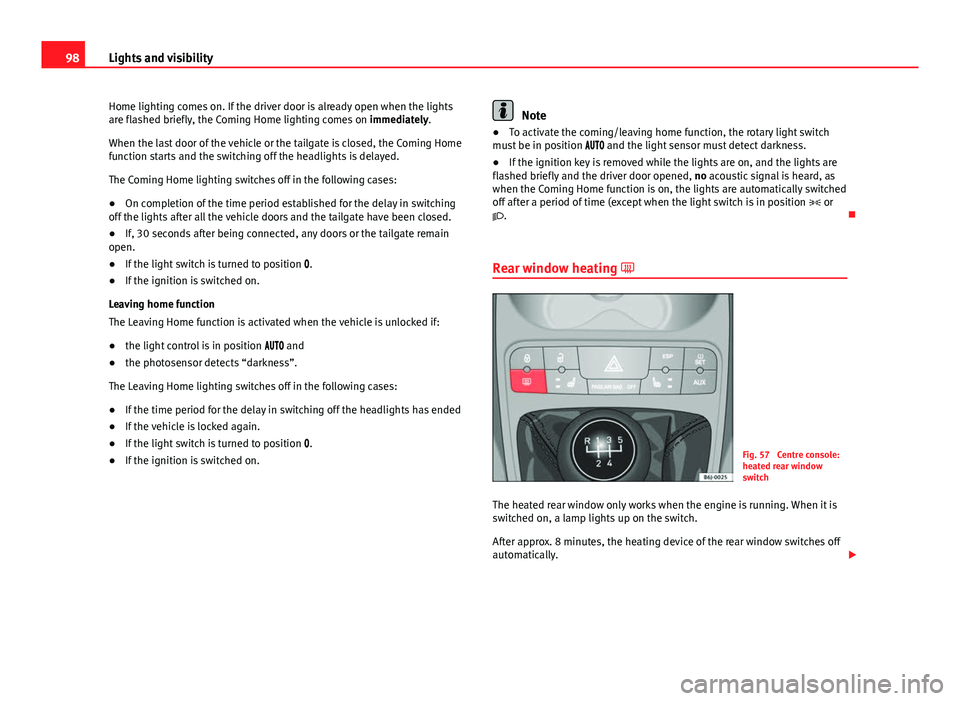 Seat Ibiza SC 2011  Owners manual 98Lights and visibility
Home lighting comes on. If the driver door is already open when the lights
are flashed briefly, the Coming Home lighting comes on  immediately.
When the last door of the vehicl