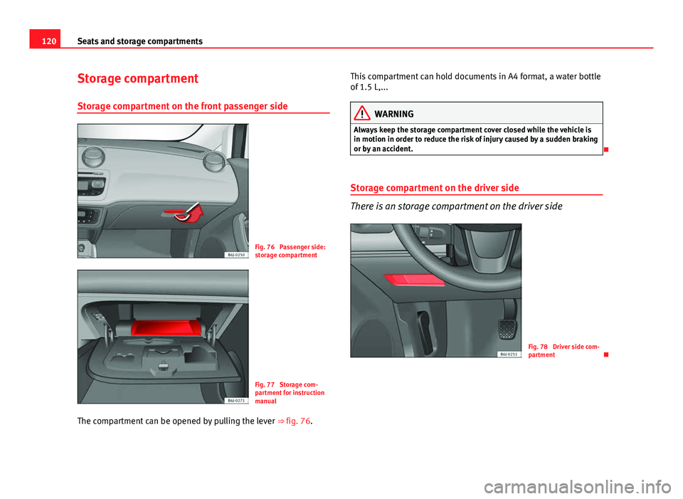 Seat Ibiza ST 2011  Owners manual 120Seats and storage compartments
Storage compartment
Storage compartment on the front passenger side
Fig. 76  Passenger side:
storage compartment
Fig. 77  Storage com-
partment for instruction
manual