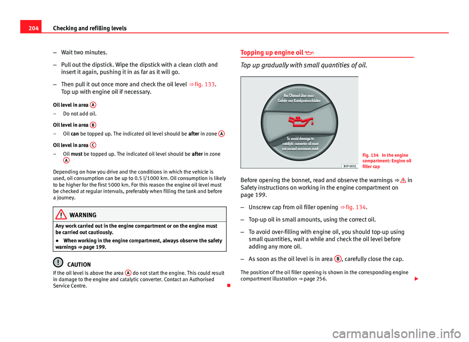 Seat Ibiza ST 2011  Owners manual 204Checking and refilling levels
–Wait two minutes.
– Pull out the dipstick. Wipe the dipstick with a clean cloth and
insert it again, pushing it in as far as it will go.
– Then pull it out once