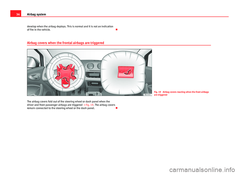 Seat Ibiza ST 2011  Owners manual 36Airbag system
develop when the airbag deploys. This is normal and it is not an indication
of fire in the vehicle. 
Airbag covers when the frontal airbags are triggered
Fig. 19  Airbag covers reac
