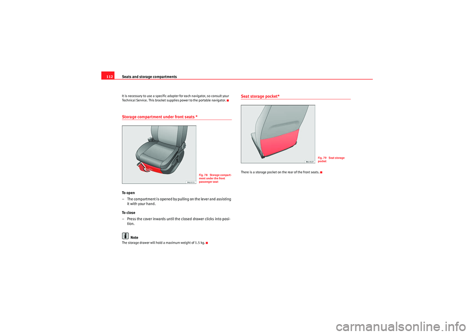 Seat Ibiza 5D 2010  Owners manual Seats and storage compartments
112It is necessary to use a specific adapter for each navigator, so consult your 
Technical Service. This bracket supplies power to the portable navigator.Storage compar