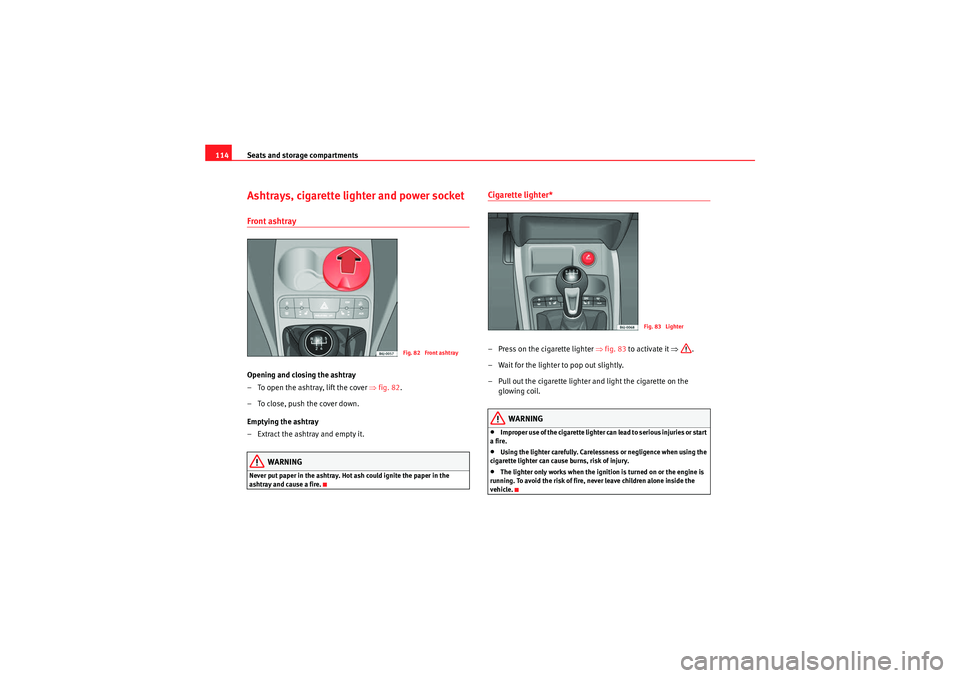 Seat Ibiza 5D 2010  Owners manual Seats and storage compartments
114Ashtrays, cigarette lighter and power socketFront ashtrayOpening and closing the ashtray
– To open the ashtray, lift the cover  ⇒fig. 82 .
– To close, push the 