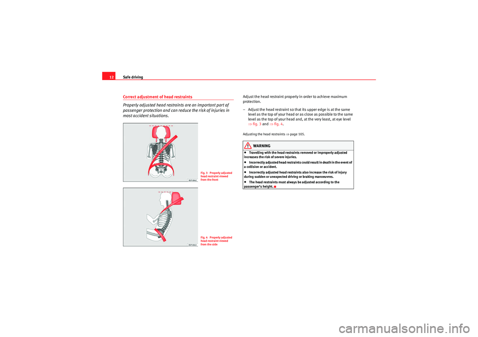 Seat Ibiza 5D 2010  Owners manual Safe driving
12Correct adjustment of head restraints
Properly adjusted head restraints are an important part of 
passenger protection and can reduce the risk of injuries in 
most accident situations.
